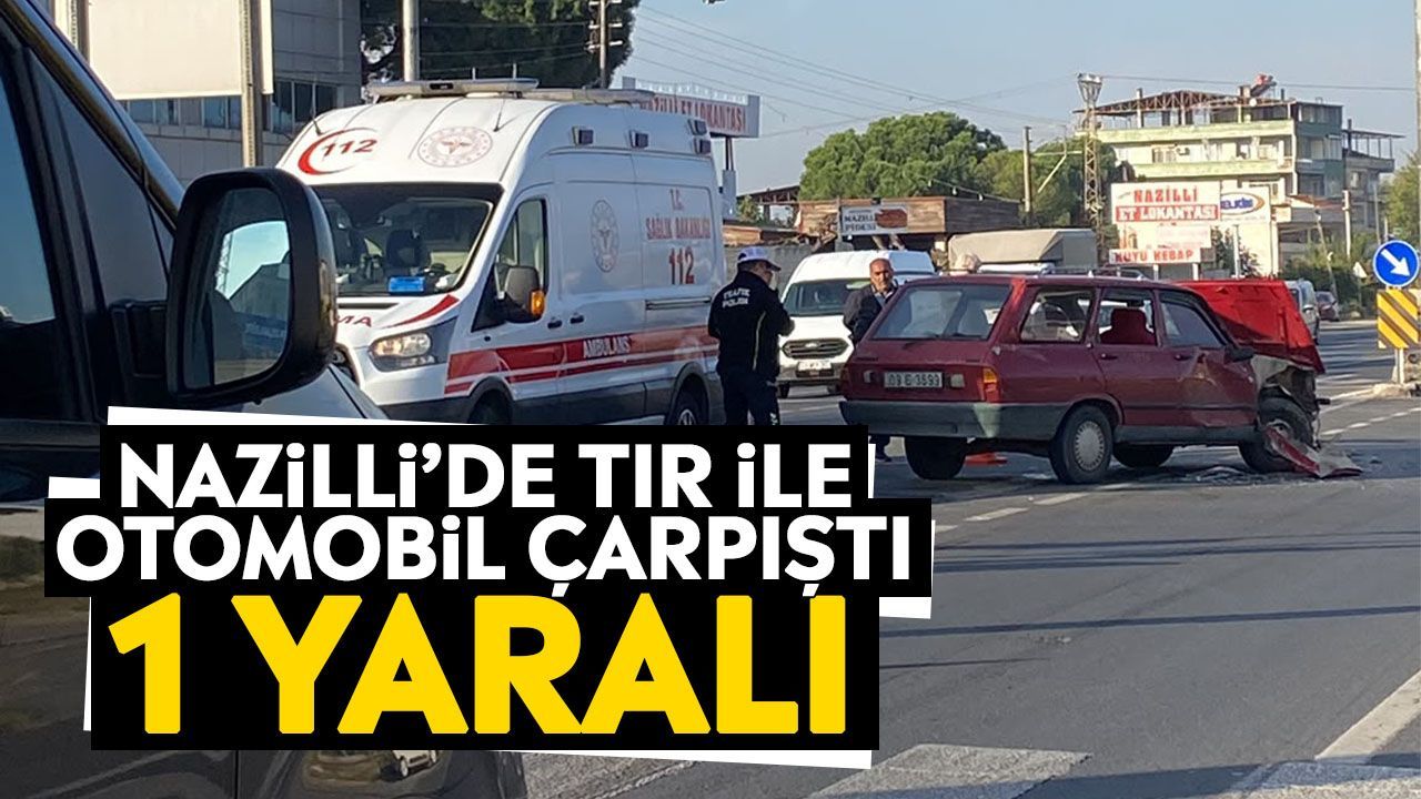 Nazilli’de tır ile otomobil çarpıştı: 1 yaralı